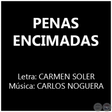 PENAS ENCIMADAS - Letra: CARMEN SOLER